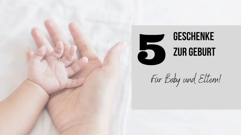 5 Geschenke zur Geburt - für Baby und Eltern!