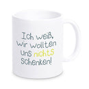 Tasse "Ich weiß wir wollten uns nichts schenken"